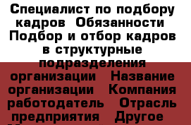 Специалист по подбору кадров. Обязанности: Подбор и отбор кадров в структурные подразделения организации › Название организации ­ Компания-работодатель › Отрасль предприятия ­ Другое › Минимальный оклад ­ 25 000 - Все города Работа » Вакансии   . Мордовия респ.